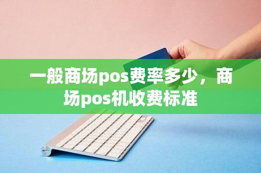 一般商场pos费率多少，商场pos机收费标准