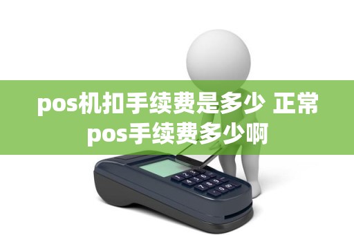 pos机扣手续费是多少 正常pos手续费多少啊