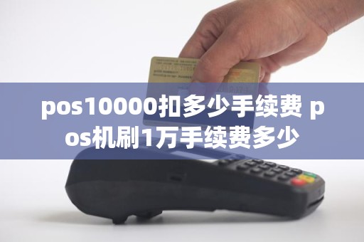 pos10000扣多少手续费 pos机刷1万手续费多少