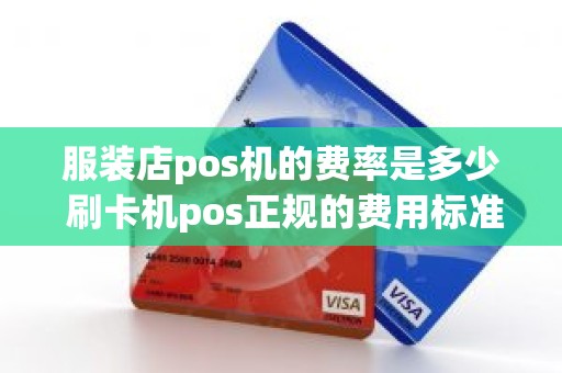 服装店pos机的费率是多少 刷卡机pos正规的费用标准是多少