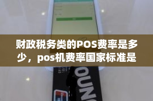财政税务类的POS费率是多少,pos机费率国家标准是多少 财政税务类的POS费率是多少,pos机费率国家标准是多少