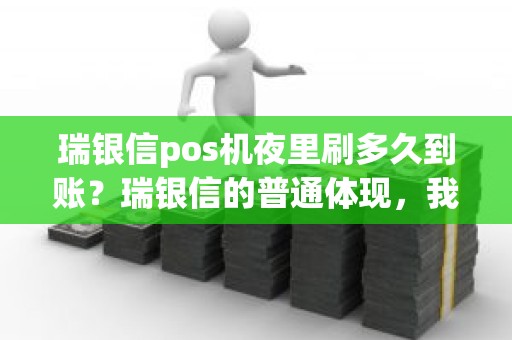 瑞银信pos机夜里刷多久到账？瑞银信的普通体现，我是周五体现的，周一最晚几点能到账呢各位大神