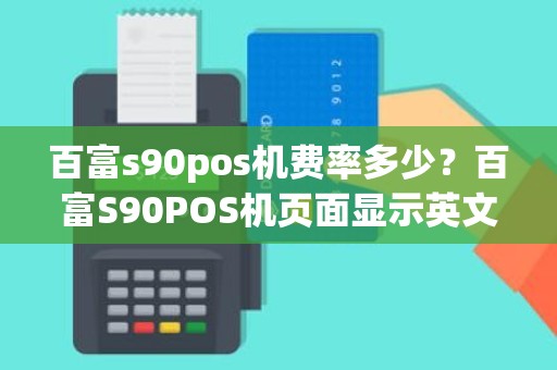 百富s90pos机费率多少？百富S90POS机页面显示英文怎么办