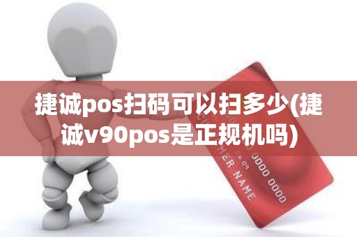 捷诚pos扫码可以扫多少(捷诚v90pos是正规机吗)