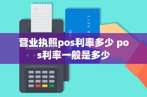 营业执照pos利率多少 pos利率一般是多少