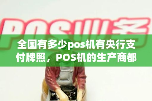 全国有多少pos机有央行支付牌照，POS机的生产商都有哪些