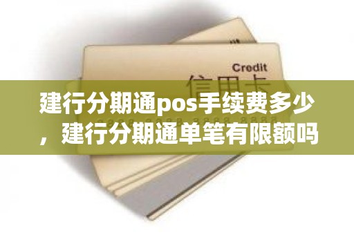 建行分期通pos手续费多少，建行分期通单笔有限额吗