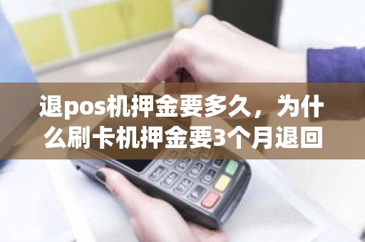 退pos机押金要多久，为什么刷卡机押金要3个月退回