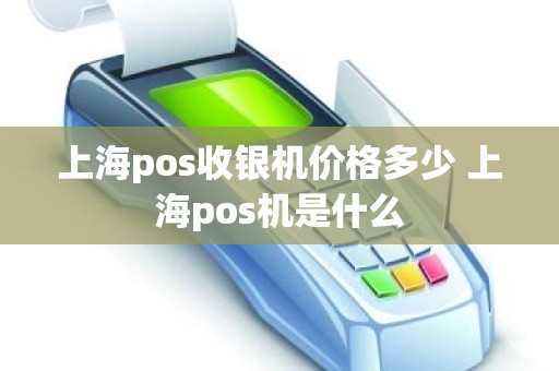 上海pos收银机价格多少 上海pos机是什么