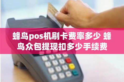蜂鸟pos机刷卡费率多少 蜂鸟众包提现扣多少手续费