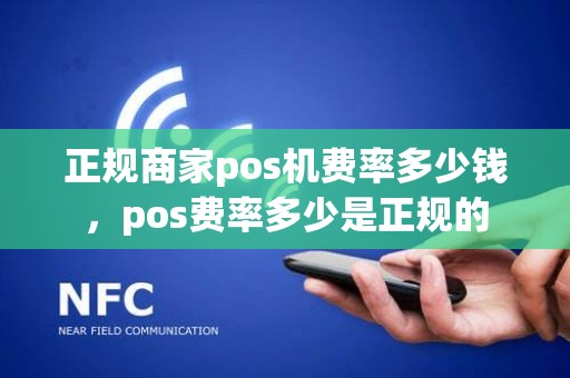 正规商家pos机费率多少钱，pos费率多少是正规的