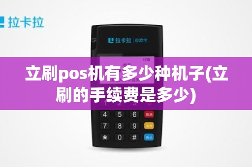 立刷pos机有多少种机子(立刷的手续费是多少)