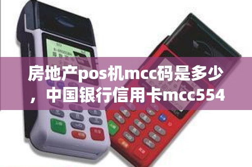 房地产pos机mcc码是多少，中国银行信用卡mcc5541是什么意思