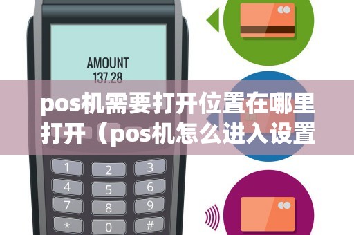 pos机需要打开位置在哪里打开（pos机怎么进入设置界面）