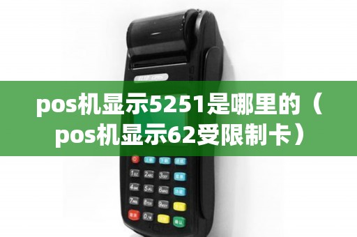 pos机显示5251是哪里的（pos机显示62受限制卡）