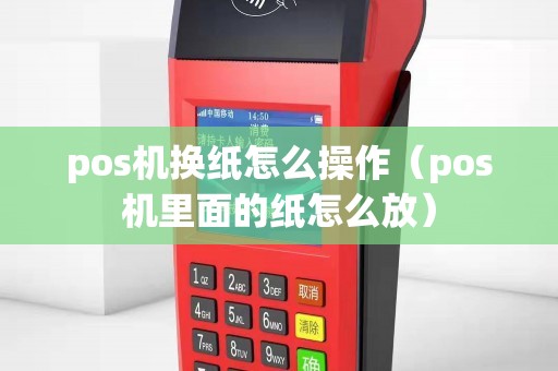 pos机换纸怎么操作（pos机里面的纸怎么放）
