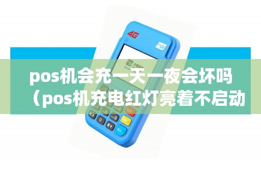 pos机会充一天一夜会坏吗（pos机充电红灯亮着不启动）