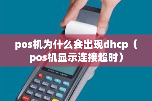 pos机为什么会出现dhcp（pos机显示连接超时）