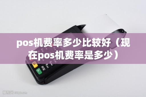 pos机费率多少比较好（现在pos机费率是多少）