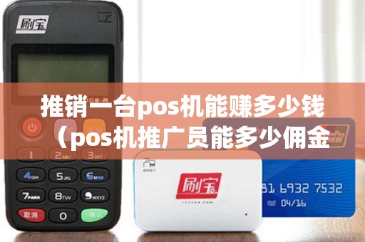 推销一台pos机能赚多少钱（pos机推广员能多少佣金）