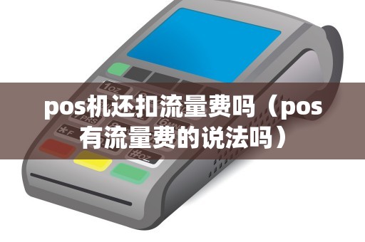 pos机还扣流量费吗（pos有流量费的说法吗）