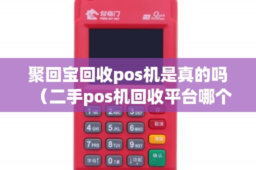 聚回宝回收pos机是真的吗（二手pos机回收平台哪个好）