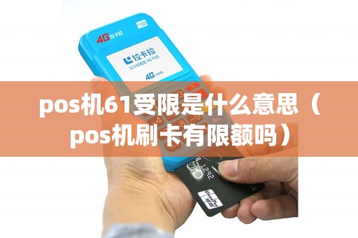 pos机61受限是什么意思（pos机刷卡有限额吗）