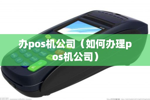 办pos机公司（如何办理pos机公司）