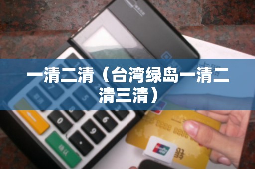 一清二清（台湾绿岛一清二清三清）
