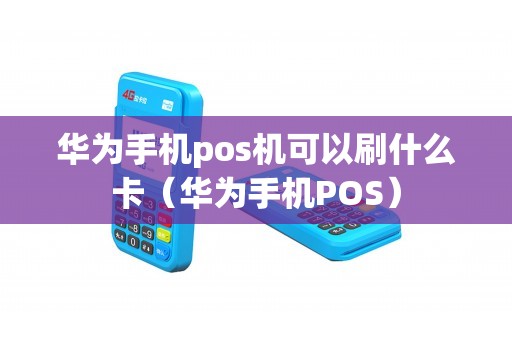 华为手机pos机可以刷什么卡（华为手机POS）