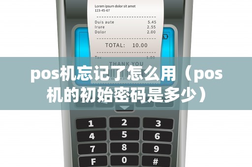 pos机忘记了怎么用（pos机的初始密码是多少）
