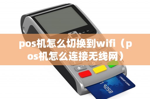 pos机怎么切换到wifi（pos机怎么连接无线网）