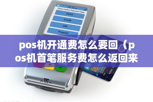 pos机开通费怎么要回（pos机首笔服务费怎么返回来）