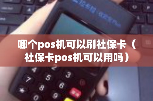 哪个pos机可以刷社保卡（社保卡pos机可以用吗）