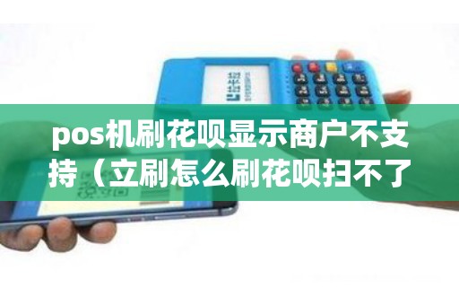 pos机刷花呗显示商户不支持（立刷怎么刷花呗扫不了）