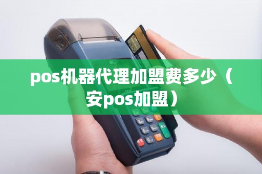 pos机器代理加盟费多少（安pos加盟）