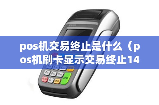 pos机交易终止是什么（pos机刷卡显示交易终止1417）