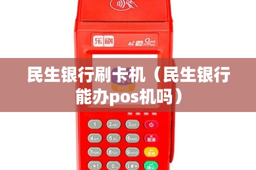 民生银行刷卡机（民生银行能办pos机吗）