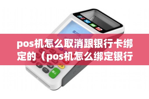 pos机怎么取消跟银行卡绑定的（pos机怎么绑定银行卡）