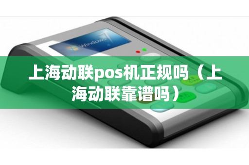 上海动联pos机正规吗（上海动联靠谱吗）
