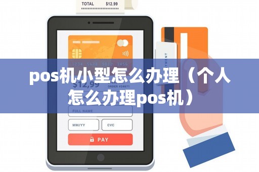 pos机小型怎么办理（个人怎么办理pos机）