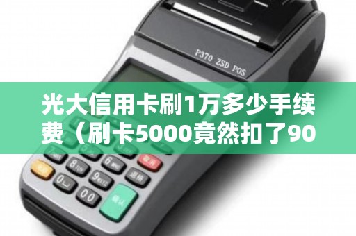 光大信用卡刷1万多少手续费（刷卡5000竟然扣了90手续费）