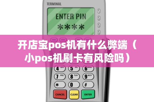 开店宝pos机有什么弊端（小pos机刷卡有风险吗）