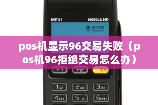 pos机显示96交易失败（pos机96拒绝交易怎么办）