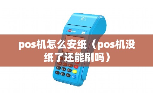 pos机怎么安纸（pos机没纸了还能刷吗）