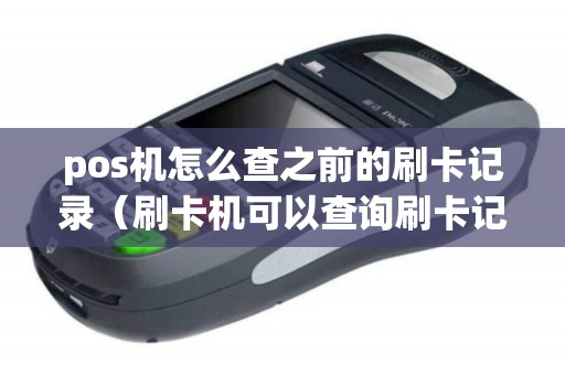 pos机怎么查之前的刷卡记录（刷卡机可以查询刷卡记录吗）