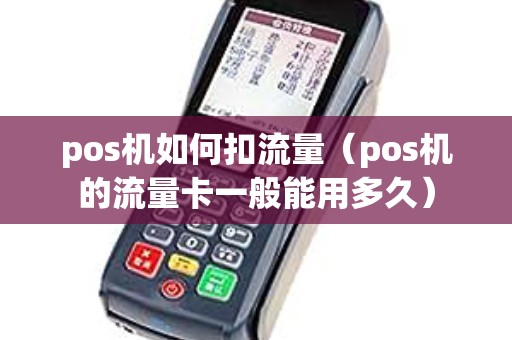 pos机如何扣流量(pos机的流量卡一般能用多久) pos机如何扣流量(pos机的流量卡一般能用多久)