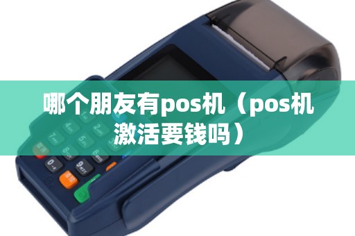 哪个朋友有pos机（pos机激活要钱吗）