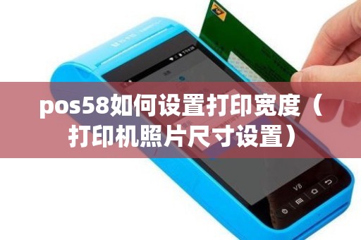 pos58如何设置打印宽度（打印机照片尺寸设置）