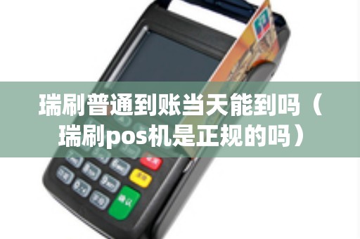 瑞刷普通到账当天能到吗(瑞刷pos机是正规的吗) 瑞刷普通到账当天能到吗(瑞刷pos机是正规的吗)